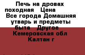 Печь на дровах, походная › Цена ­ 1 800 - Все города Домашняя утварь и предметы быта » Другое   . Кемеровская обл.,Калтан г.